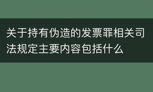 关于持有伪造的发票罪相关司法规定主要内容包括什么