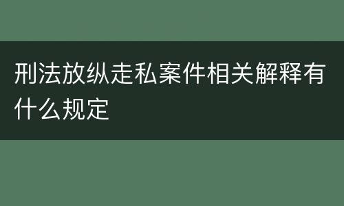 刑法放纵走私案件相关解释有什么规定