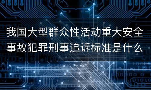 我国大型群众性活动重大安全事故犯罪刑事追诉标准是什么