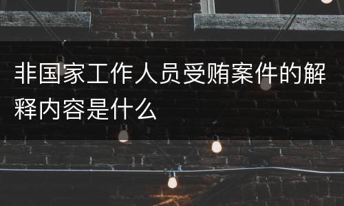 非国家工作人员受贿案件的解释内容是什么