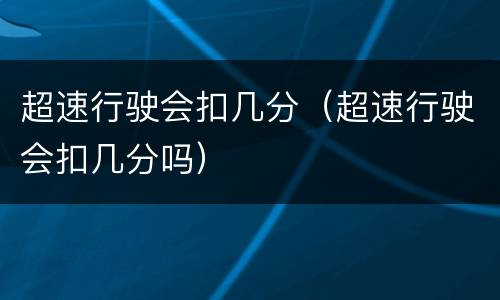 超速行驶会扣几分（超速行驶会扣几分吗）
