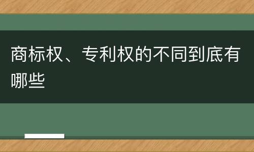 商标权、专利权的不同到底有哪些