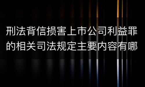 刑法背信损害上市公司利益罪的相关司法规定主要内容有哪些