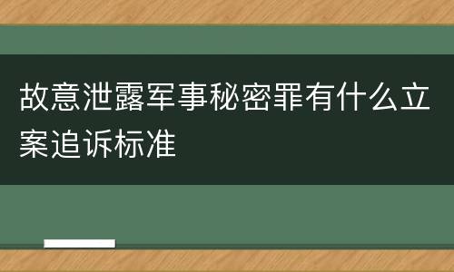 故意泄露军事秘密罪有什么立案追诉标准