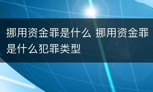 挪用资金罪是什么 挪用资金罪是什么犯罪类型