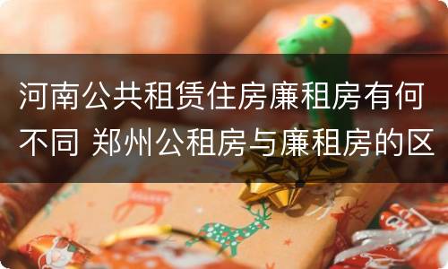 河南公共租赁住房廉租房有何不同 郑州公租房与廉租房的区别
