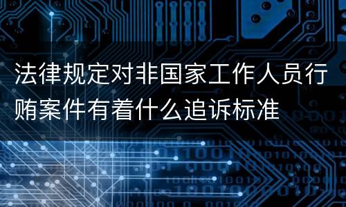 法律规定对非国家工作人员行贿案件有着什么追诉标准