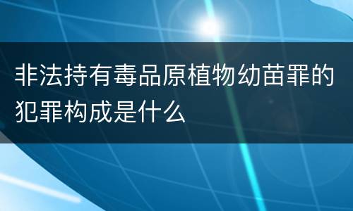 非法持有毒品原植物幼苗罪的犯罪构成是什么