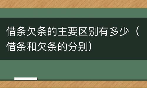借条欠条的主要区别有多少（借条和欠条的分别）