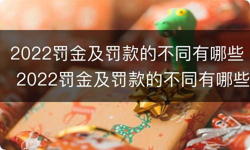 2022罚金及罚款的不同有哪些 2022罚金及罚款的不同有哪些方面