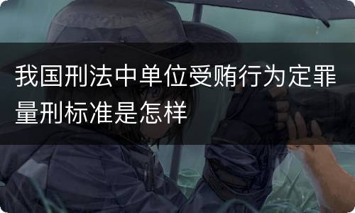 我国刑法中单位受贿行为定罪量刑标准是怎样