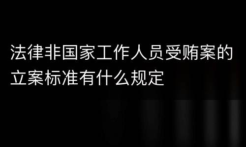 法律非国家工作人员受贿案的立案标准有什么规定