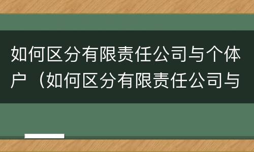 如何区分有限责任公司与个体户（如何区分有限责任公司与个体户企业）