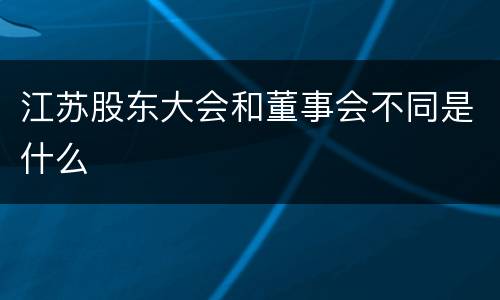 江苏股东大会和董事会不同是什么