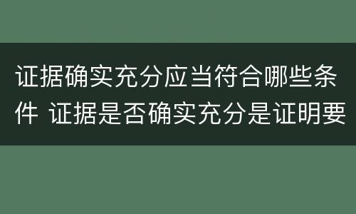 证据确实充分应当符合哪些条件 证据是否确实充分是证明要求