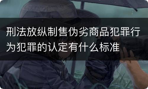 刑法放纵制售伪劣商品犯罪行为犯罪的认定有什么标准