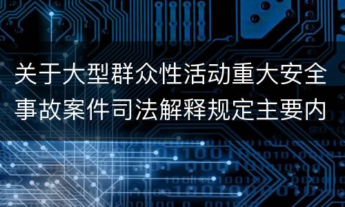 关于大型群众性活动重大安全事故案件司法解释规定主要内容