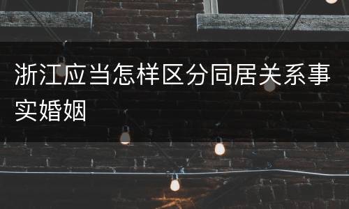 浙江应当怎样区分同居关系事实婚姻