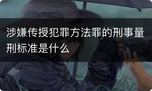 涉嫌传授犯罪方法罪的刑事量刑标准是什么
