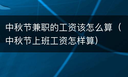 中秋节兼职的工资该怎么算（中秋节上班工资怎样算）