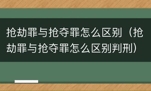 抢劫罪与抢夺罪怎么区别（抢劫罪与抢夺罪怎么区别判刑）