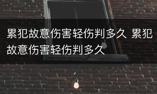 累犯故意伤害轻伤判多久 累犯故意伤害轻伤判多久