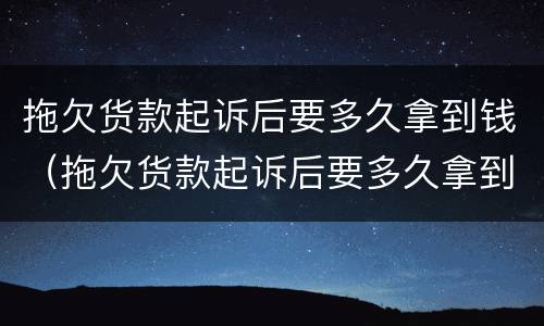 拖欠货款起诉后要多久拿到钱（拖欠货款起诉后要多久拿到钱才能立案）