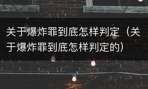 关于爆炸罪到底怎样判定（关于爆炸罪到底怎样判定的）