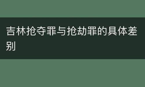 吉林抢夺罪与抢劫罪的具体差别