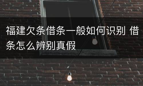 福建欠条借条一般如何识别 借条怎么辨别真假