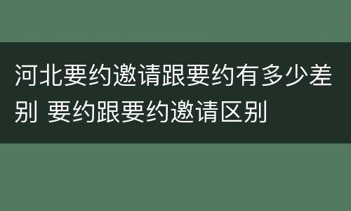 河北要约邀请跟要约有多少差别 要约跟要约邀请区别