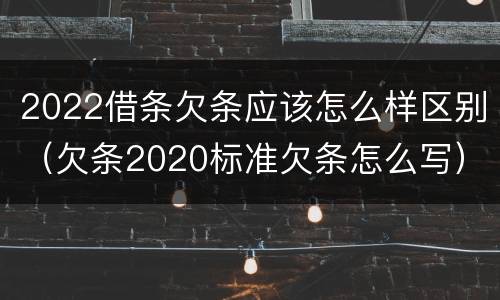 2022借条欠条应该怎么样区别（欠条2020标准欠条怎么写）
