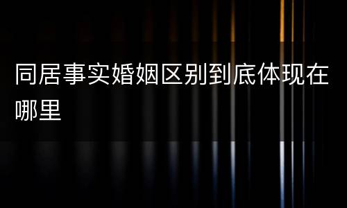 同居事实婚姻区别到底体现在哪里