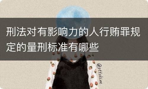 刑法对有影响力的人行贿罪规定的量刑标准有哪些