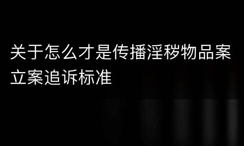 关于怎么才是传播淫秽物品案立案追诉标准