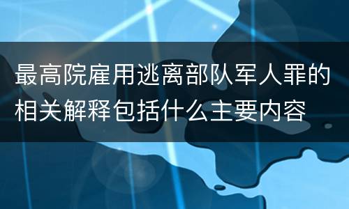 最高院雇用逃离部队军人罪的相关解释包括什么主要内容