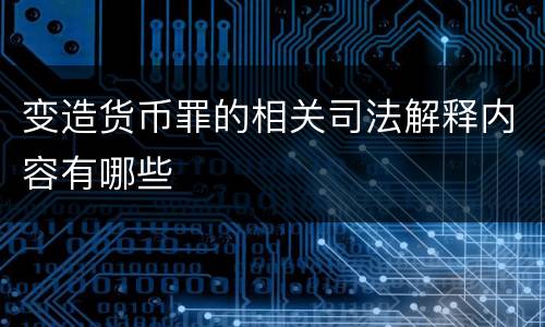 变造货币罪的相关司法解释内容有哪些