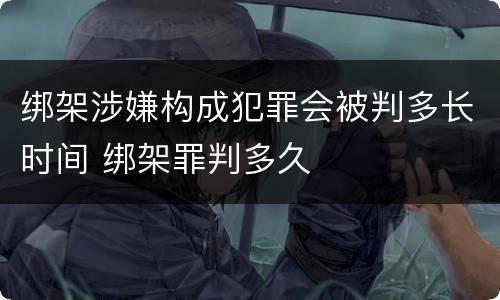 绑架涉嫌构成犯罪会被判多长时间 绑架罪判多久
