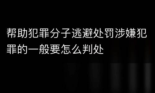 帮助犯罪分子逃避处罚涉嫌犯罪的一般要怎么判处