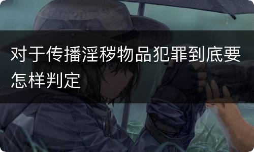 对于传播淫秽物品犯罪到底要怎样判定