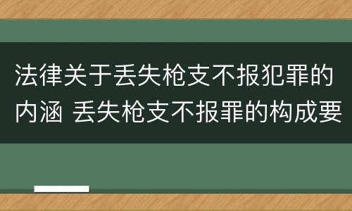 法律关于丢失枪支不报犯罪的内涵 丢失枪支不报罪的构成要件