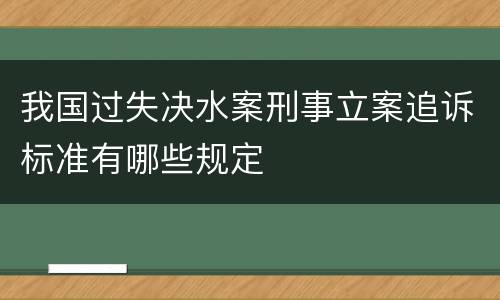 我国过失决水案刑事立案追诉标准有哪些规定