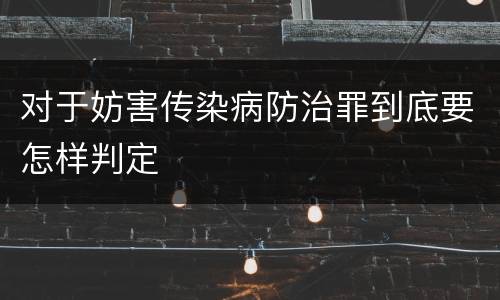 对于妨害传染病防治罪到底要怎样判定