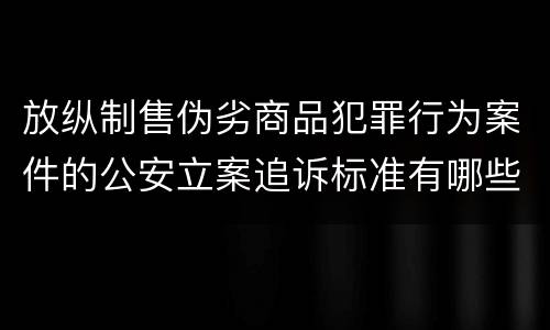 放纵制售伪劣商品犯罪行为案件的公安立案追诉标准有哪些