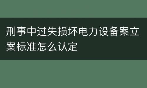 刑事中过失损坏电力设备案立案标准怎么认定