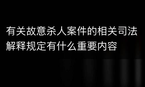 有关故意杀人案件的相关司法解释规定有什么重要内容