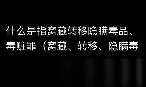 什么是指窝藏转移隐瞒毒品、毒赃罪（窝藏、转移、隐瞒毒品、毒赃罪）