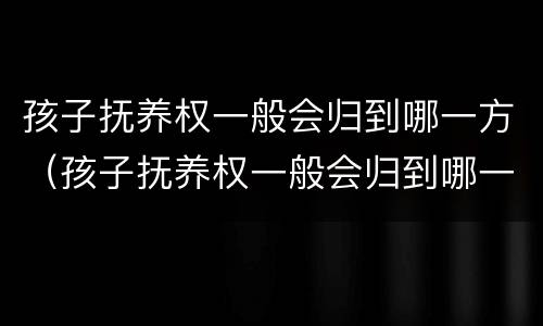 孩子抚养权一般会归到哪一方（孩子抚养权一般会归到哪一方所有）