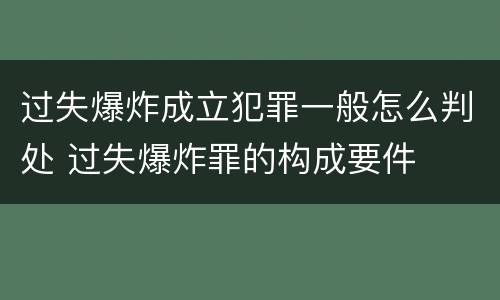 过失爆炸成立犯罪一般怎么判处 过失爆炸罪的构成要件