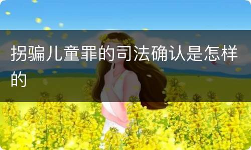 拐骗儿童罪的司法确认是怎样的